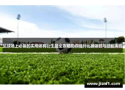 足球场上必备的实用体育衍生品全攻略助你提升比赛体验与技能表现 足球场上必备的实用体育衍生品全攻略助你提升比赛体验与技能表现