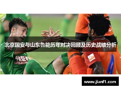 北京国安与山东鲁能历年对决回顾及历史战绩分析 北京国安与山东鲁能历年对决回顾及历史战绩分析
