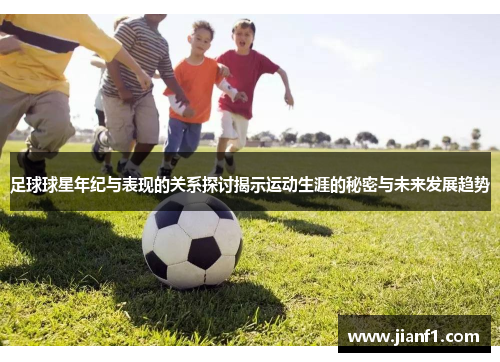 足球球星年纪与表现的关系探讨揭示运动生涯的秘密与未来发展趋势