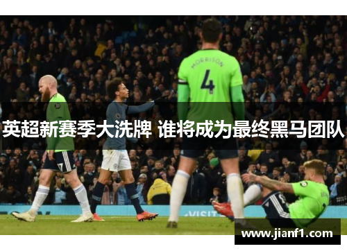 英超新赛季大洗牌 谁将成为最终黑马团队 英超新赛季大洗牌 谁将成为最终黑马团队
