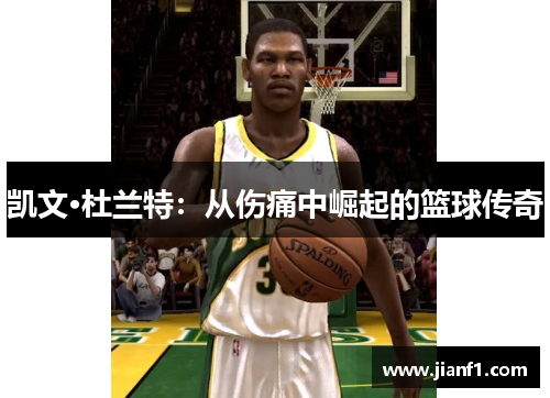 凯文·杜兰特:从伤痛中崛起的篮球传奇 凯文·杜兰特:从伤痛中崛起的篮球传奇