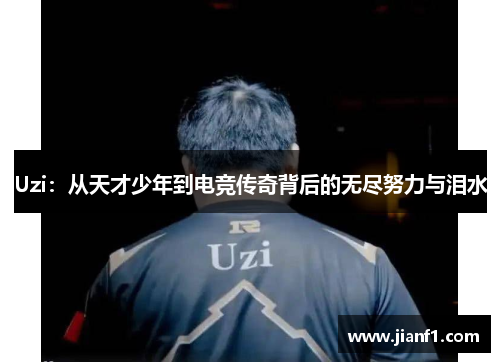 Uzi：从天才少年到电竞传奇背后的无尽努力与泪水
