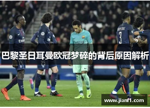 巴黎圣日耳曼欧冠梦碎的背后原因解析 巴黎圣日耳曼欧冠梦碎的背后原因解析
