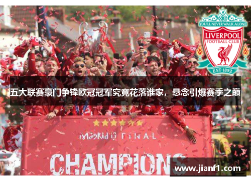 五大联赛豪门争锋欧冠冠军究竟花落谁家，悬念引爆赛季之巅