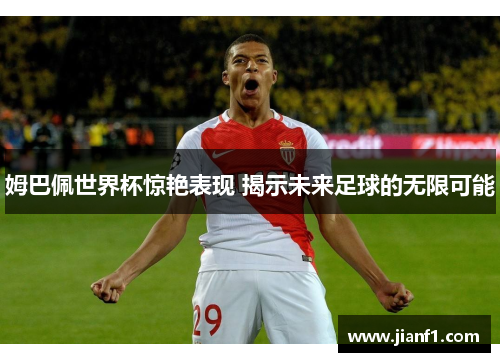 姆巴佩世界杯惊艳表现 揭示未来足球的无限可能