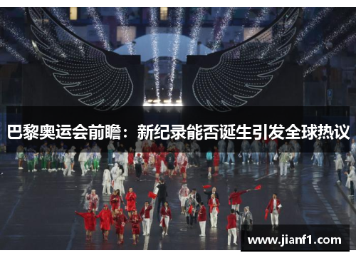 巴黎奥运会前瞻：新纪录能否诞生引发全球热议