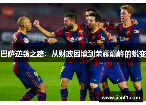 巴萨逆袭之路：从财政困境到荣耀巅峰的蜕变