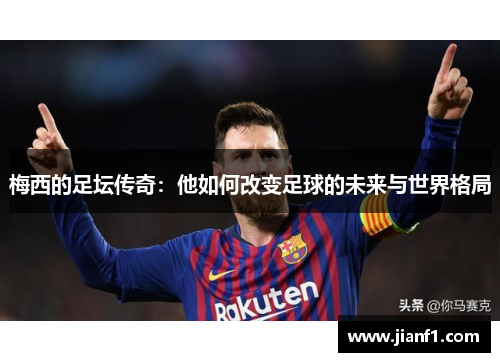 梅西的足坛传奇：他如何改变足球的未来与世界格局