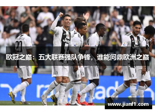 欧冠之巅：五大联赛强队争锋，谁能问鼎欧洲之巅