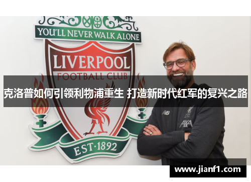 克洛普如何引领利物浦重生 打造新时代红军的复兴之路