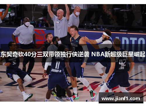 东契奇砍40分三双带领独行侠逆袭 NBA新超级巨星崛起