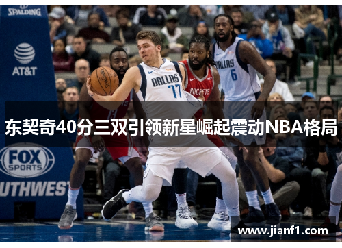 东契奇40分三双引领新星崛起震动NBA格局