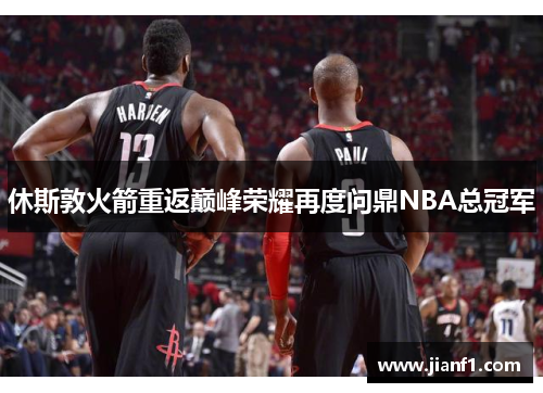 休斯敦火箭重返巅峰荣耀再度问鼎NBA总冠军 休斯敦火箭重返巅峰荣耀再度问鼎NBA总冠军