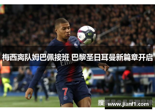 梅西离队姆巴佩接班 巴黎圣日耳曼新篇章开启