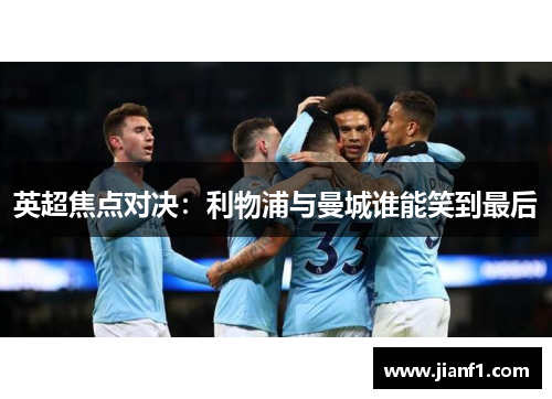 英超焦点对决:利物浦与曼城谁能笑到最后 英超焦点对决:利物浦与曼城谁能笑到最后