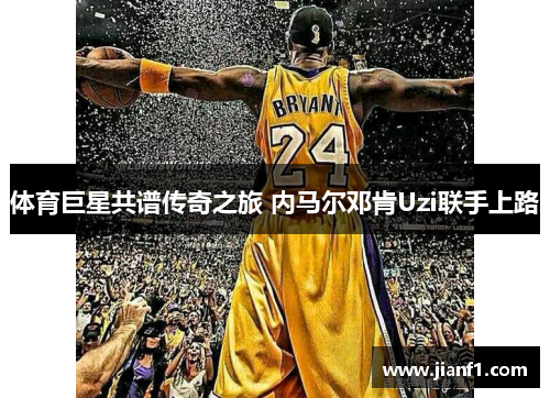体育巨星共谱传奇之旅 内马尔邓肯Uzi联手上路