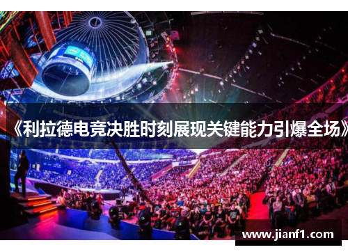 《利拉德电竞决胜时刻展现关键能力引爆全场》