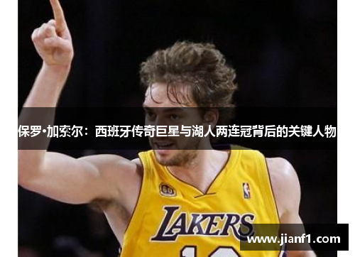 保罗·加索尔：西班牙传奇巨星与湖人两连冠背后的关键人物