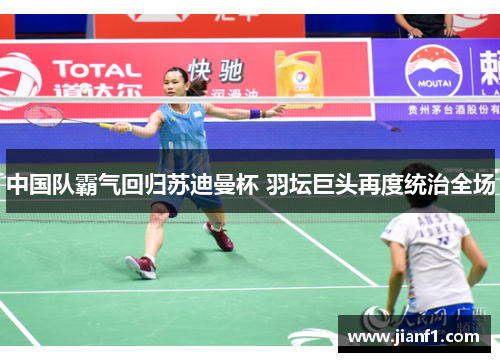 中国队霸气回归苏迪曼杯 羽坛巨头再度统治全场 中国队霸气回归苏迪曼杯 羽坛巨头再度统治全场