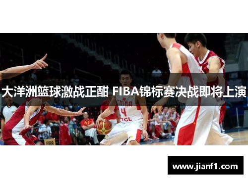 大洋洲篮球激战正酣 FIBA锦标赛决战即将上演