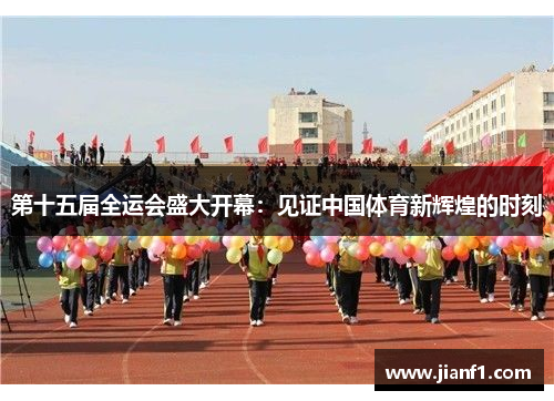 第十五届全运会盛大开幕：见证中国体育新辉煌的时刻