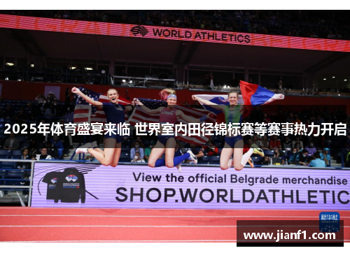 2025年体育盛宴来临 世界室内田径锦标赛等赛事热力开启 2025年体育盛宴来临 世界室内田径锦标赛等赛事热力开启