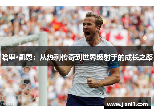 哈里·凯恩：从热刺传奇到世界级射手的成长之路