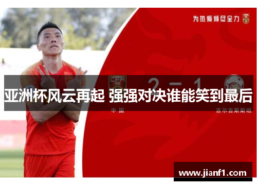 亚洲杯风云再起 强强对决谁能笑到最后
