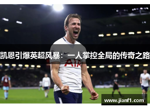 凯恩引爆英超风暴：一人掌控全局的传奇之路