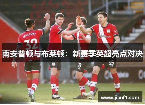 南安普顿与布莱顿：新赛季英超亮点对决