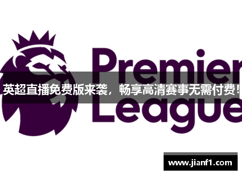 英超直播免费版来袭,畅享高清赛事无需付费! 英超直播免费版来袭,畅享高清赛事无需付费!