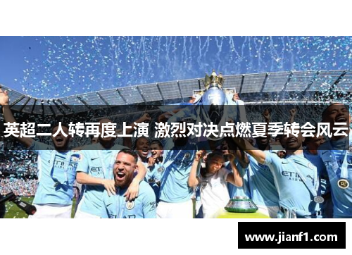 英超二人转再度上演 激烈对决点燃夏季转会风云