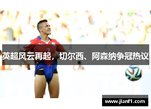 英超风云再起，切尔西、阿森纳争冠热议