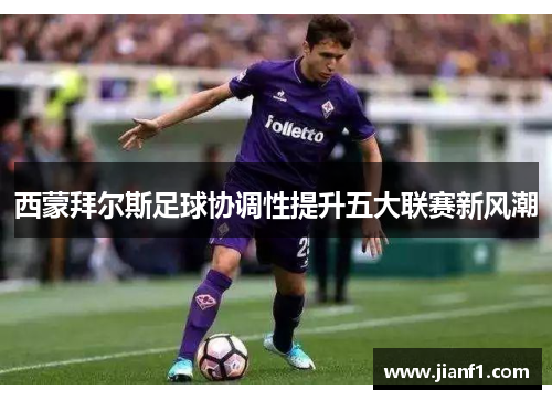 西蒙拜尔斯足球协调性提升五大联赛新风潮 西蒙拜尔斯足球协调性提升五大联赛新风潮